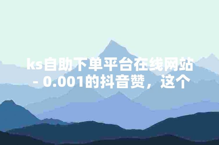ks點贊點贊自助平臺-ks低價自助下單平臺