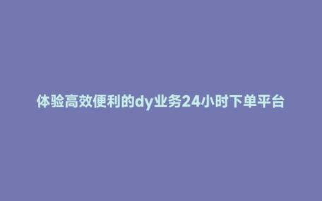 dy6元1000點贊網站-dy24小時點贊下單平臺