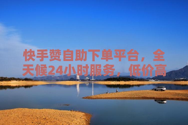 業務ks點贊-快手業務自助下單便宜